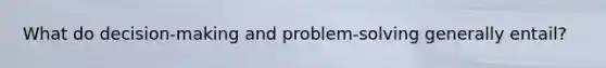 What do decision-making and problem-solving generally entail?