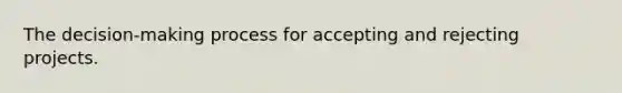 The decision-making process for accepting and rejecting projects.