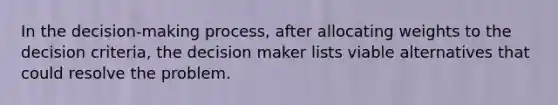 In the decision-making process, after allocating weights to the decision criteria, the decision maker lists viable alternatives that could resolve the problem.