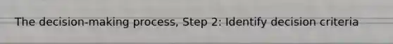 The decision-making process, Step 2: Identify decision criteria