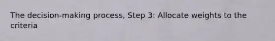 The decision-making process, Step 3: Allocate weights to the criteria