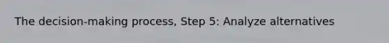 The decision-making process, Step 5: Analyze alternatives