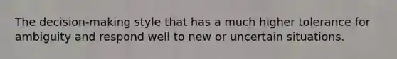 The decision-making style that has a much higher tolerance for ambiguity and respond well to new or uncertain situations.