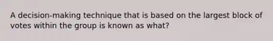 A decision-making technique that is based on the largest block of votes within the group is known as what?