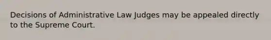 Decisions of Administrative Law Judges may be appealed directly to the Supreme Court.