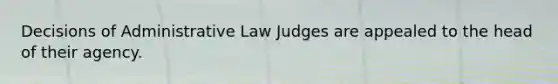 Decisions of Administrative Law Judges are appealed to the head of their agency.