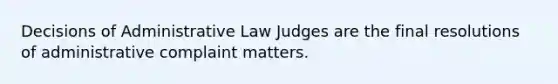 Decisions of Administrative Law Judges are the final resolutions of administrative complaint matters.