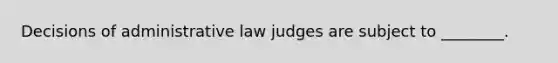 Decisions of administrative law judges are subject to ________.