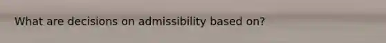 What are decisions on admissibility based on?