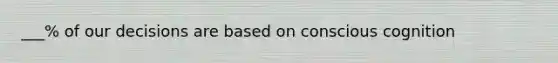 ___% of our decisions are based on conscious cognition