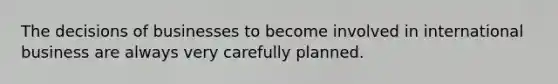 The decisions of businesses to become involved in international business are always very carefully planned.