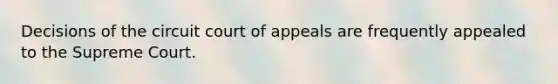 Decisions of the circuit court of appeals are frequently appealed to the Supreme Court.