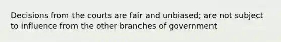 Decisions from the courts are fair and unbiased; are not subject to influence from the other branches of government