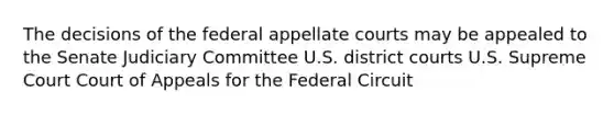 The decisions of the federal appellate courts may be appealed to the Senate Judiciary Committee U.S. district courts U.S. Supreme Court Court of Appeals for the Federal Circuit