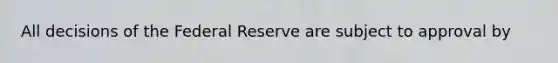 All decisions of the Federal Reserve are subject to approval by