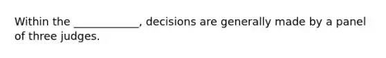 Within the ____________, decisions are generally made by a panel of three judges.