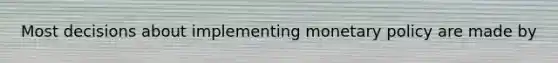 Most decisions about implementing <a href='https://www.questionai.com/knowledge/kEE0G7Llsx-monetary-policy' class='anchor-knowledge'>monetary policy</a> are made by
