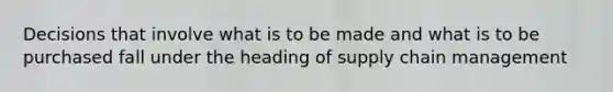 Decisions that involve what is to be made and what is to be purchased fall under the heading of supply chain management