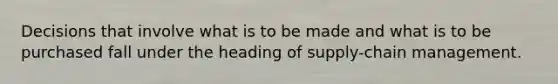 Decisions that involve what is to be made and what is to be purchased fall under the heading of supply-chain management.