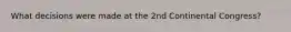 What decisions were made at the 2nd Continental Congress?