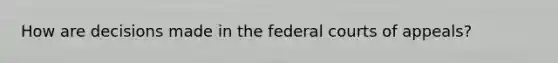 How are decisions made in the federal courts of appeals?