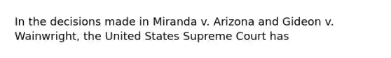 In the decisions made in Miranda v. Arizona and Gideon v. Wainwright, the United States Supreme Court has