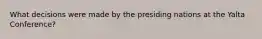 What decisions were made by the presiding nations at the Yalta Conference?