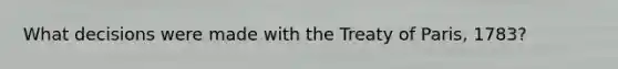 What decisions were made with the Treaty of Paris, 1783?