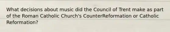 What decisions about music did the Council of Trent make as part of the Roman Catholic Church's CounterReformation or Catholic Reformation?