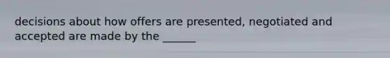 decisions about how offers are presented, negotiated and accepted are made by the ______