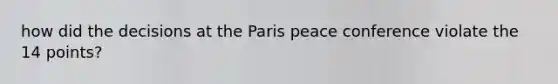 how did the decisions at the Paris peace conference violate the 14 points?