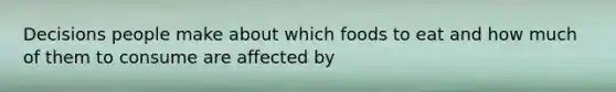 Decisions people make about which foods to eat and how much of them to consume are affected by