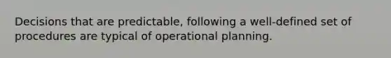 Decisions that are predictable, following a well-defined set of procedures are typical of operational planning.