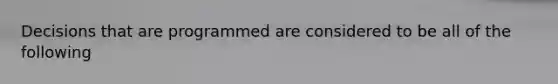 Decisions that are programmed are considered to be all of the following