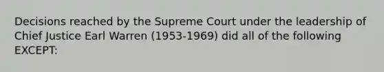 Decisions reached by the Supreme Court under the leadership of Chief Justice Earl Warren (1953-1969) did all of the following EXCEPT: