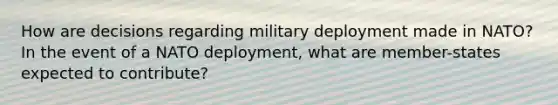 How are decisions regarding military deployment made in NATO? In the event of a NATO deployment, what are member-states expected to contribute?