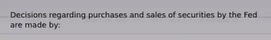 Decisions regarding purchases and sales of securities by the Fed are made by: