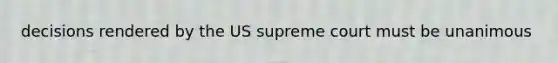 decisions rendered by the US supreme court must be unanimous