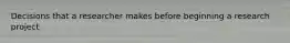 Decisions that a researcher makes before beginning a research project