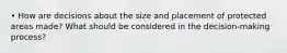• How are decisions about the size and placement of protected areas made? What should be considered in the decision-making process?