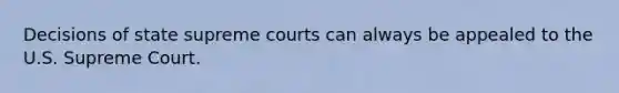 Decisions of state supreme courts can always be appealed to the U.S. Supreme Court.