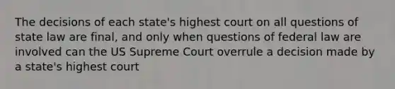 The decisions of each state's highest court on all questions of state law are final, and only when questions of federal law are involved can the US Supreme Court overrule a decision made by a state's highest court