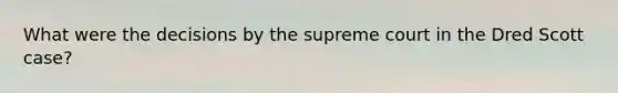 What were the decisions by the supreme court in the Dred Scott case?