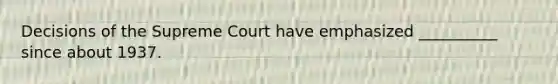 Decisions of the Supreme Court have emphasized __________ since about 1937.
