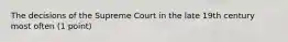 The decisions of the Supreme Court in the late 19th century most often (1 point)