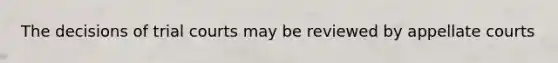 The decisions of trial courts may be reviewed by appellate courts