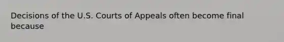 Decisions of the U.S. Courts of Appeals often become final because