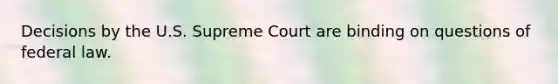 Decisions by the U.S. Supreme Court are binding on questions of federal law.