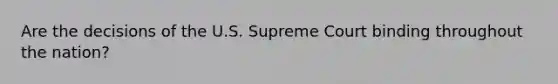 Are the decisions of the U.S. Supreme Court binding throughout the nation?