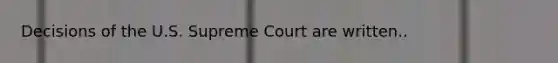 Decisions of the U.S. Supreme Court are written..